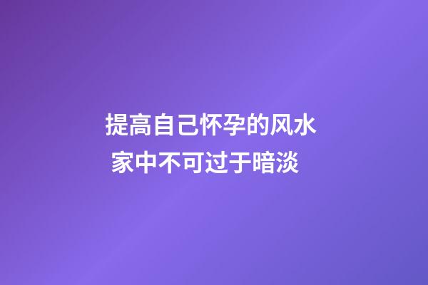 提高自己怀孕的风水  家中不可过于暗淡
